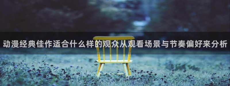 冒险动漫:动漫经典佳作适合什么样的观众从观看场景与节奏偏好来分析