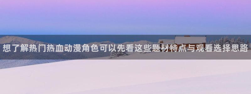 动漫排行:想了解热门热血动漫角色可以先看这些题材特点与观看选择思路