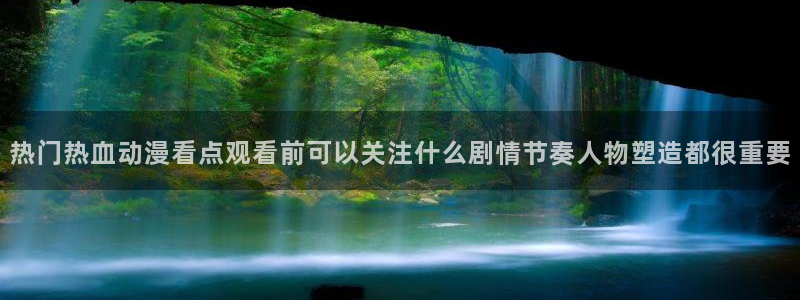 玄幻动漫:热门热血动漫看点观看前可以关注什么剧情节奏人物塑造都很重要
