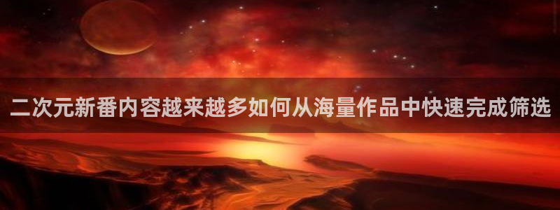 穿越动漫:二次元新番内容越来越多如何从海量作品中快速完成筛选