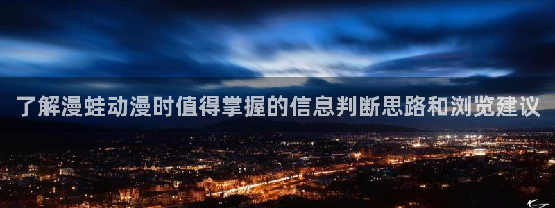 动漫作品推荐:了解漫蛙动漫时值得掌握的信息判断思路和浏览建议
