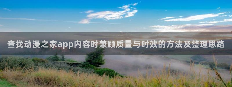 本季动漫:查找动漫之家app内容时兼顾质量与时效的方法及整理思路