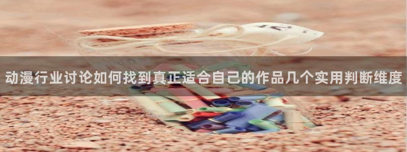 动漫网站:动漫行业讨论如何找到真正适合自己的作品几个实用判断维度