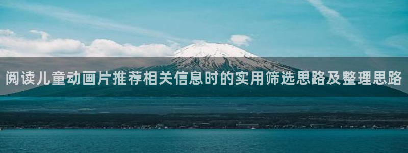 热血动漫推荐：阅读儿童动画片推荐相关信息时的实用筛选思路及整理思路