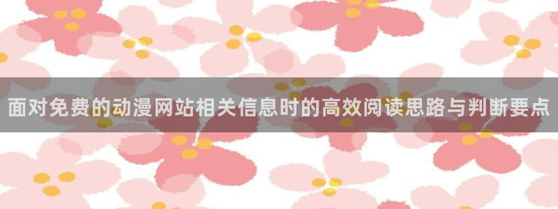 值得追的动漫：面对免费的动漫网站相关信息时的高效阅读思路与判断要点
