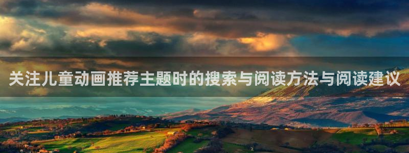 动漫更新表：关注儿童动画推荐主题时的搜索与阅读方法与阅读建议