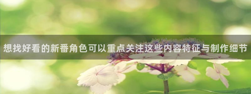 经典动漫：想找好看的新番角色可以重点关注这些内容特征与制作细节