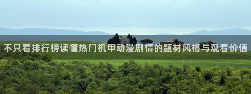 动漫网网站：不只看排行榜读懂热门机甲动漫剧情的题材风格与观看价值