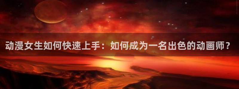高分动漫推荐:动漫女生如何快速上手:如何成为一名出色的动画师?