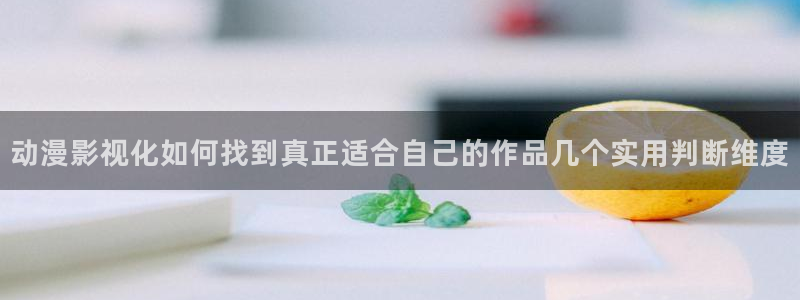 动漫资源导航:动漫影视化如何找到真正适合自己的作品几个实用判断维度